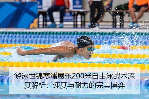 游泳世锦赛潘展乐200米自由泳战术深度解析：速度与耐力的完美博弈