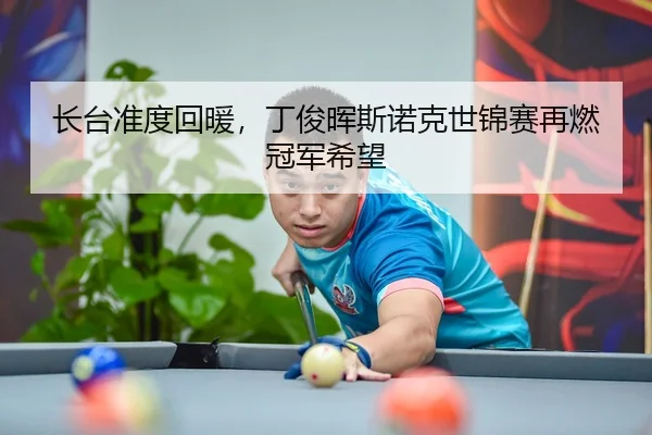 长台准度回暖，丁俊晖斯诺克世锦赛再燃冠军希望