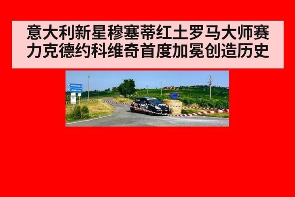 意大利新星穆塞蒂红土罗马大师赛力克德约科维奇首度加冕创造历史