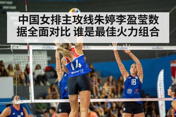 中国女排主攻线朱婷李盈莹数据全面对比 谁是最佳火力组合