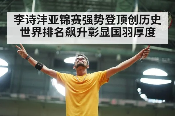 李诗沣亚锦赛强势登顶创历史 世界排名飙升彰显国羽厚度