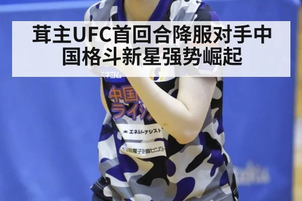 茸主UFC首回合降服对手中国格斗新星强势崛起