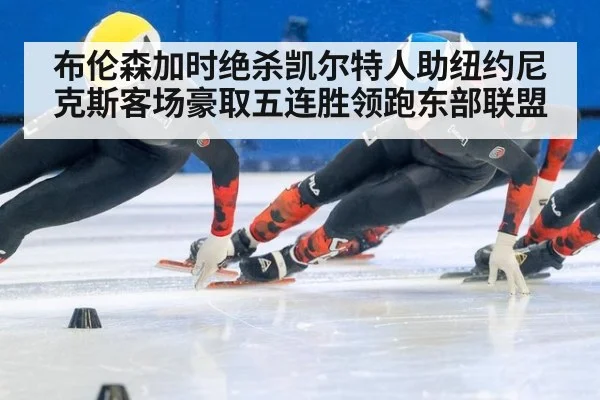 布伦森加时绝杀凯尔特人助纽约尼克斯客场豪取五连胜领跑东部联盟