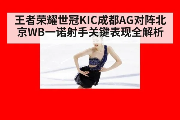 王者荣耀世冠KIC成都AG对阵北京WB一诺射手关键表现全解析